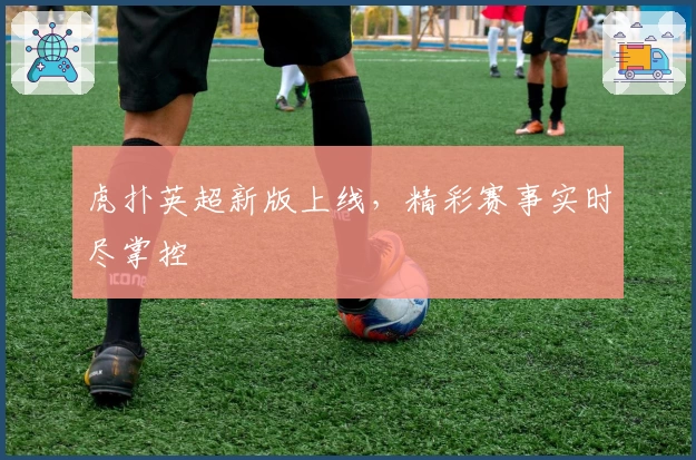 虎扑英超新版上线，精彩赛事实时尽掌控