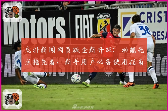 虎扑新闻网页版全新升级：功能亮点抢先看，新手用户必备使用指南