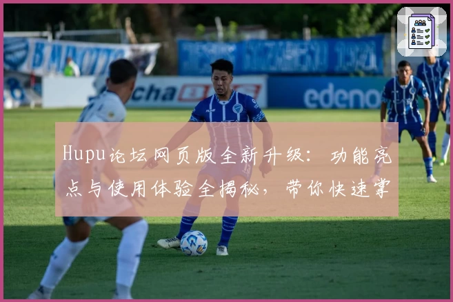 Hupu论坛网页版全新升级：功能亮点与使用体验全揭秘，带你快速掌握操作小技巧