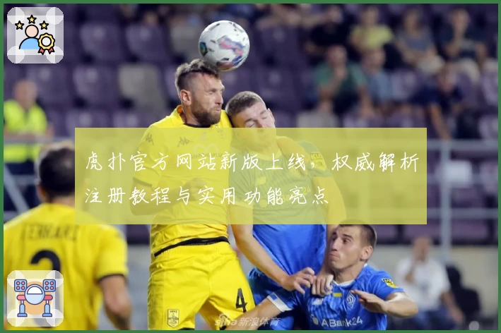 虎扑官方网站新版上线，权威解析注册教程与实用功能亮点