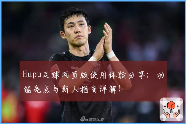 Hupu足球网页版使用体验分享：功能亮点与新人指南详解！