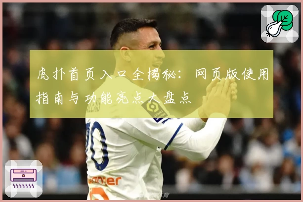 虎扑首页入口全揭秘：网页版使用指南与功能亮点大盘点