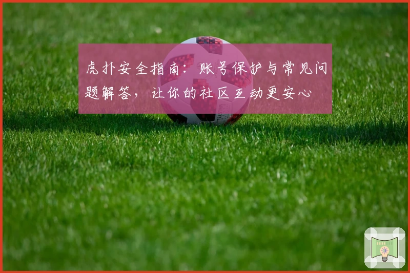 虎扑安全指南：账号保护与常见问题解答，让你的社区互动更安心