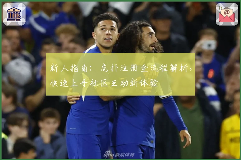 新人指南：虎扑注册全流程解析，快速上手社区互动新体验