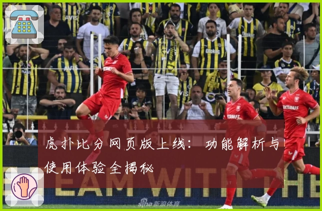 虎扑比分网页版上线：功能解析与使用体验全揭秘