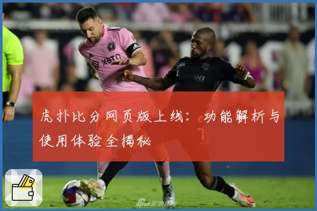 虎扑比分网页版上线：功能解析与使用体验全揭秘