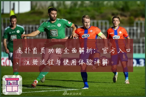 虎扑首页功能全面解析：官方入口、注册流程与使用体验详解