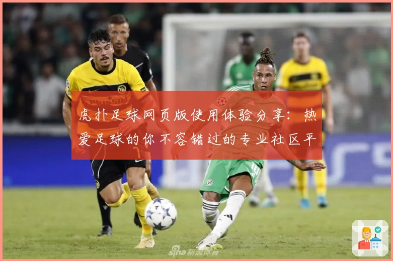 虎扑足球网页版使用体验分享：热爱足球的你不容错过的专业社区平台