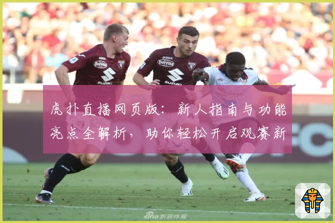 虎扑直播网页版：新人指南与功能亮点全解析，助你轻松开启观赛新体验