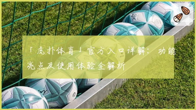 「虎扑体育」官方入口详解：功能亮点及使用体验全解析