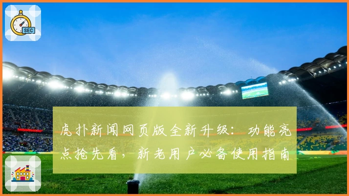 虎扑新闻网页版全新升级：功能亮点抢先看，新老用户必备使用指南