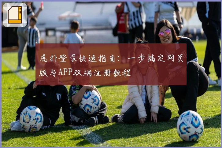 虎扑登录快速指南：一步搞定网页版与APP双端注册教程
