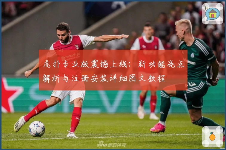 虎扑专业版震撼上线：新功能亮点解析与注册安装详细图文教程