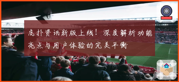 虎扑资讯新版上线！深度解析功能亮点与用户体验的完美平衡