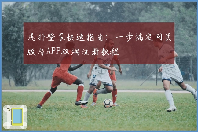 虎扑登录快速指南：一步搞定网页版与APP双端注册教程