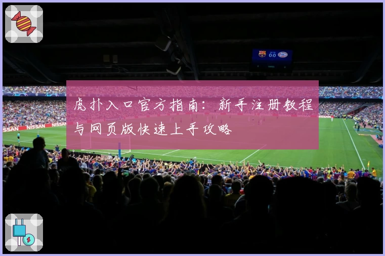 虎扑入口官方指南：新手注册教程与网页版快速上手攻略
