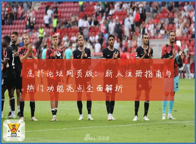 虎扑论坛网页版：新人注册指南与热门功能亮点全面解析