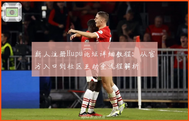 新人注册Hupu论坛详细教程：从官方入口到社区互动全流程解析