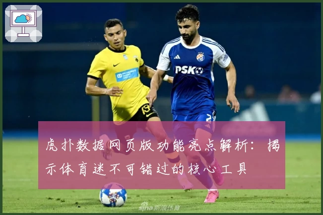 虎扑数据网页版功能亮点解析：揭示体育迷不可错过的核心工具