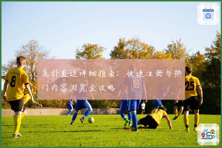 虎扑直连详细指南：快速注册与热门内容浏览全攻略