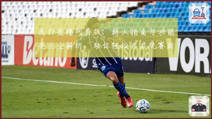 虎扑直播网页版：新人指南与功能亮点全解析，助你轻松开启观赛新体验