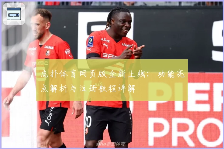 虎扑体育网页版全新上线：功能亮点解析与注册教程详解