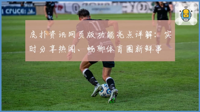 虎扑资讯网页版功能亮点详解：实时分享热闻、畅聊体育圈新鲜事