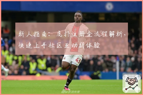 新人指南：虎扑注册全流程解析，快速上手社区互动新体验