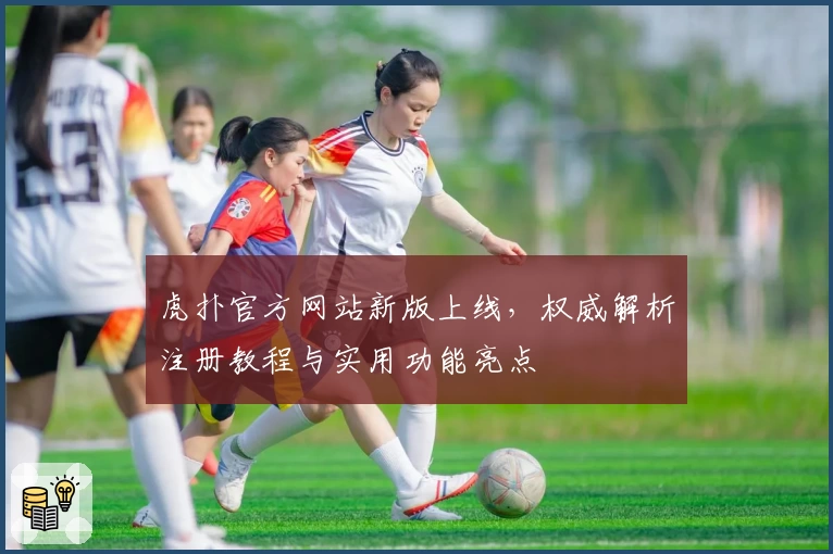 虎扑官方网站新版上线，权威解析注册教程与实用功能亮点