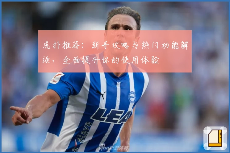 虎扑推荐：新手攻略与热门功能解读，全面提升你的使用体验